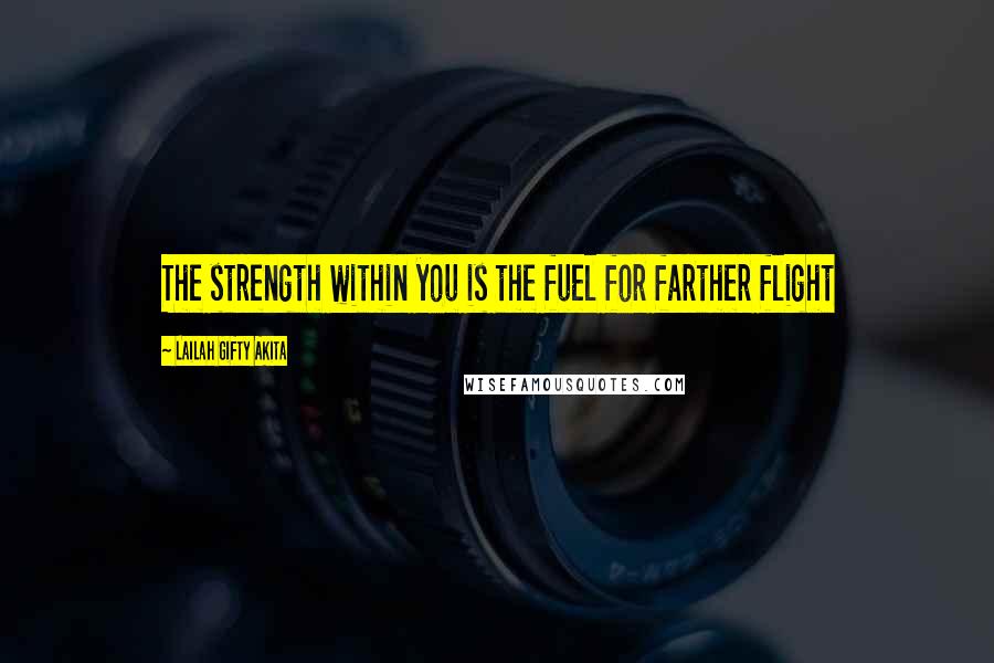 Lailah Gifty Akita Quotes: The strength within you is the fuel for farther flight