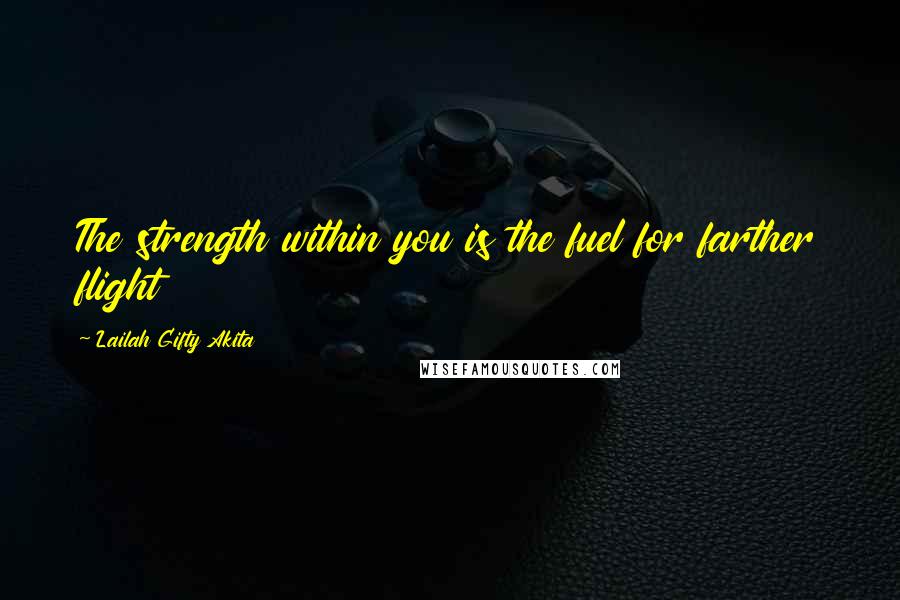Lailah Gifty Akita Quotes: The strength within you is the fuel for farther flight