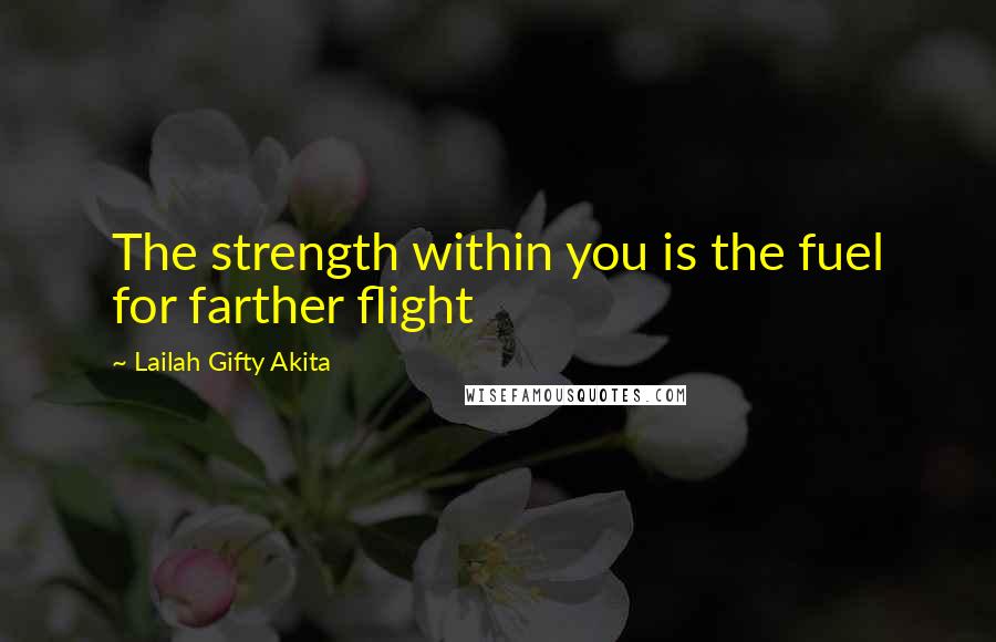 Lailah Gifty Akita Quotes: The strength within you is the fuel for farther flight