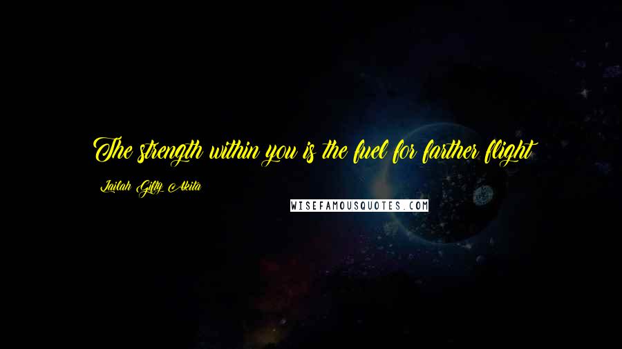 Lailah Gifty Akita Quotes: The strength within you is the fuel for farther flight