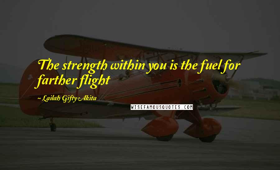 Lailah Gifty Akita Quotes: The strength within you is the fuel for farther flight