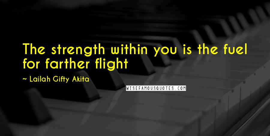 Lailah Gifty Akita Quotes: The strength within you is the fuel for farther flight