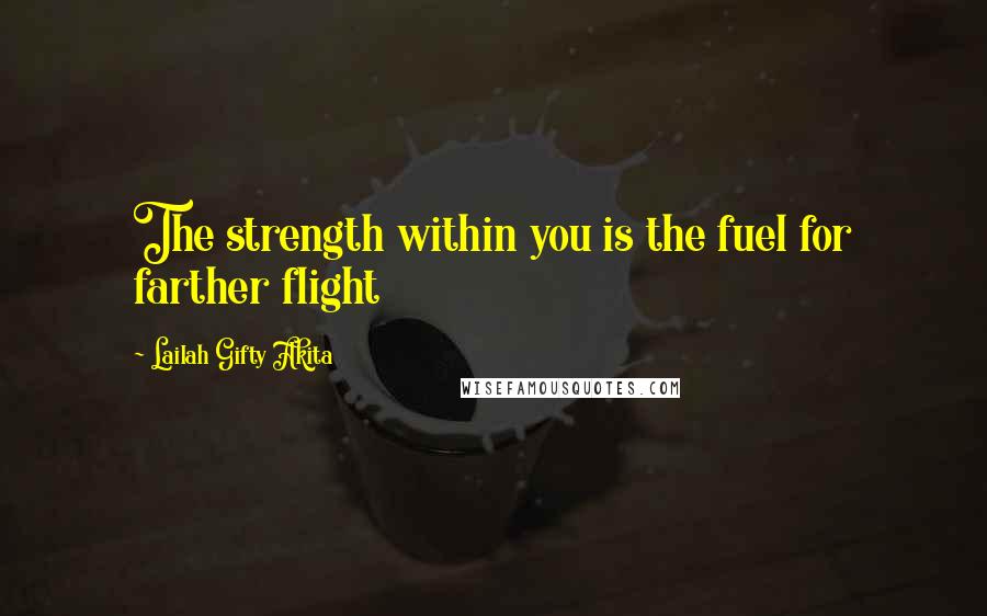 Lailah Gifty Akita Quotes: The strength within you is the fuel for farther flight