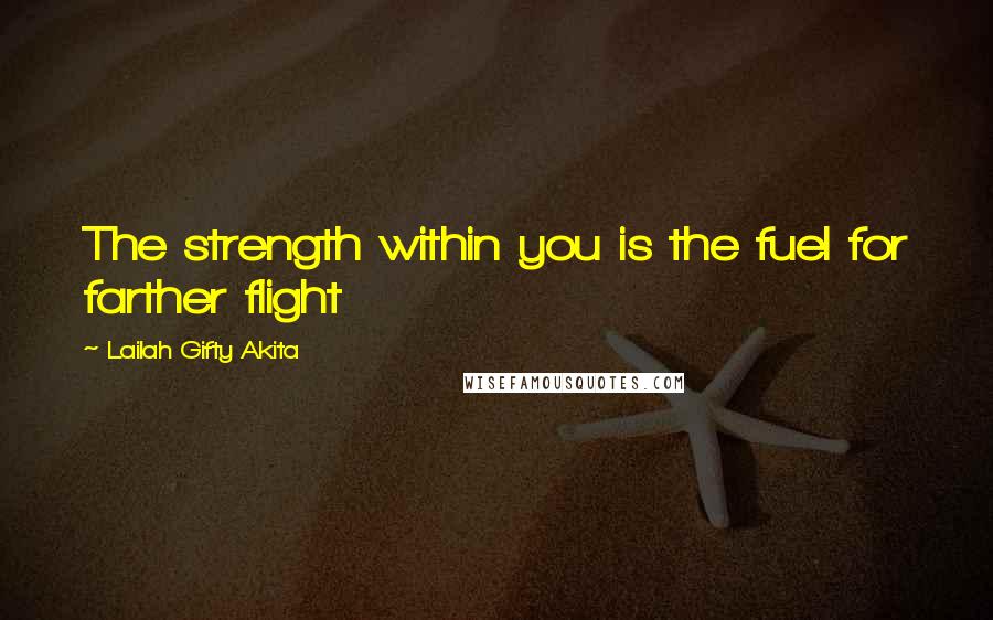 Lailah Gifty Akita Quotes: The strength within you is the fuel for farther flight