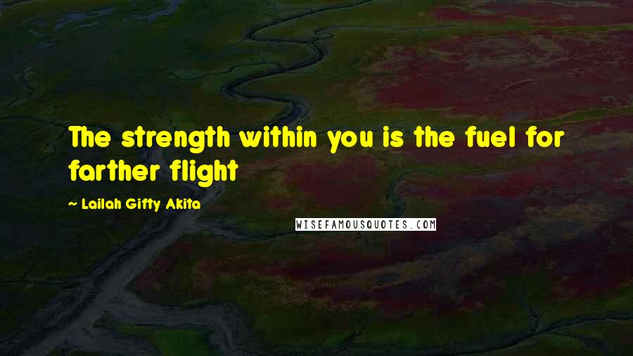 Lailah Gifty Akita Quotes: The strength within you is the fuel for farther flight