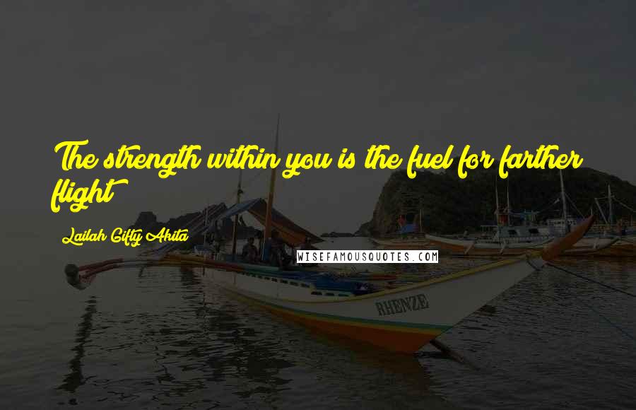 Lailah Gifty Akita Quotes: The strength within you is the fuel for farther flight