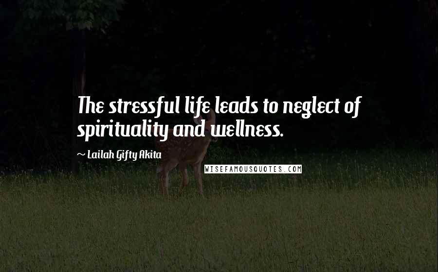 Lailah Gifty Akita Quotes: The stressful life leads to neglect of spirituality and wellness.