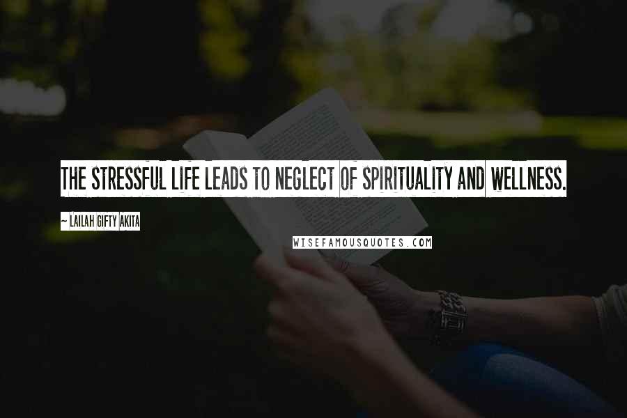 Lailah Gifty Akita Quotes: The stressful life leads to neglect of spirituality and wellness.