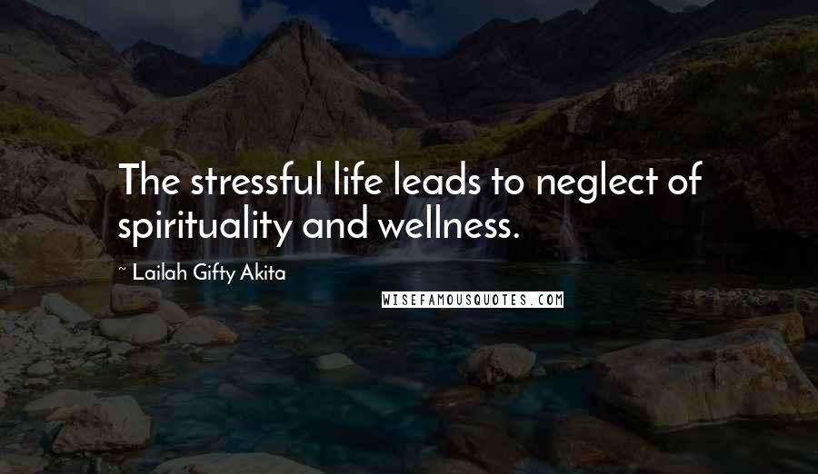 Lailah Gifty Akita Quotes: The stressful life leads to neglect of spirituality and wellness.