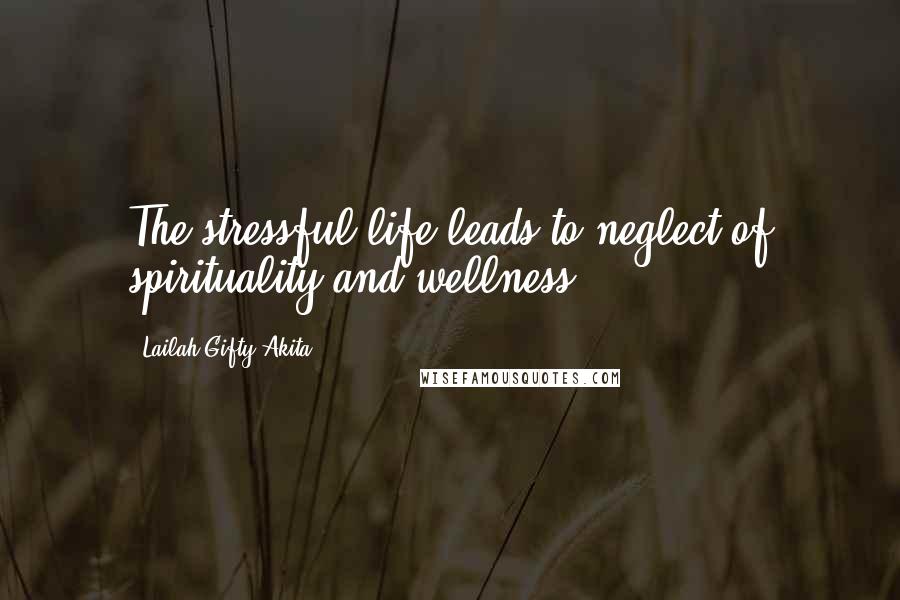 Lailah Gifty Akita Quotes: The stressful life leads to neglect of spirituality and wellness.