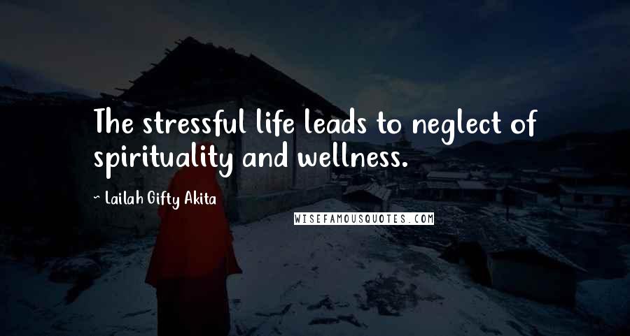 Lailah Gifty Akita Quotes: The stressful life leads to neglect of spirituality and wellness.