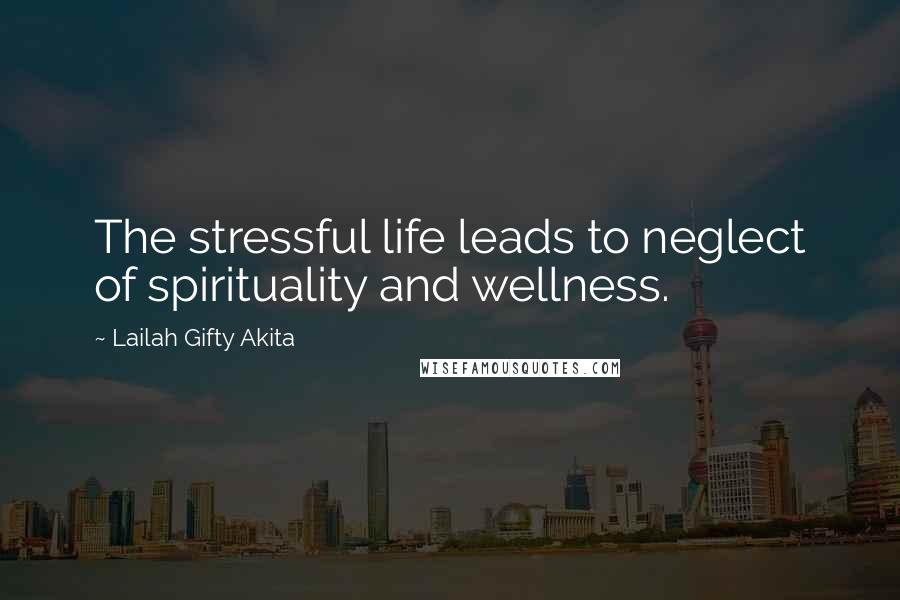 Lailah Gifty Akita Quotes: The stressful life leads to neglect of spirituality and wellness.