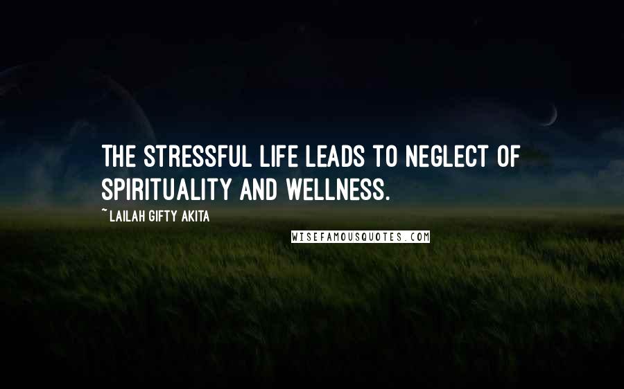 Lailah Gifty Akita Quotes: The stressful life leads to neglect of spirituality and wellness.