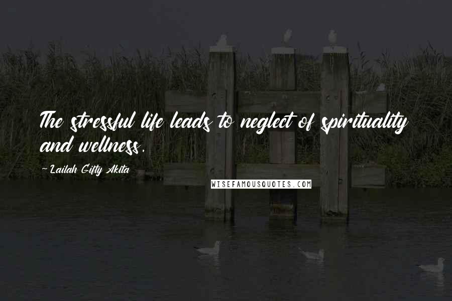 Lailah Gifty Akita Quotes: The stressful life leads to neglect of spirituality and wellness.