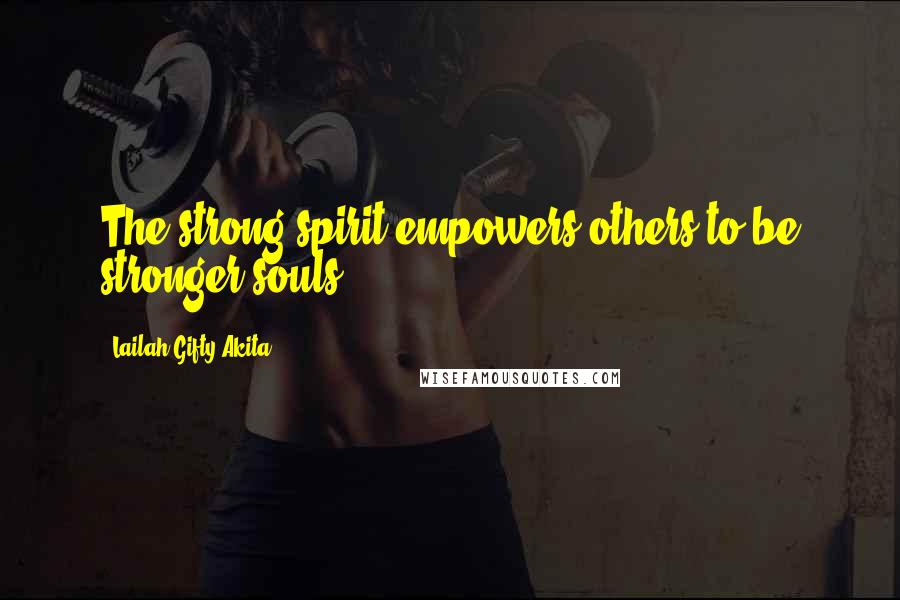 Lailah Gifty Akita Quotes: The strong spirit empowers others to be stronger souls.