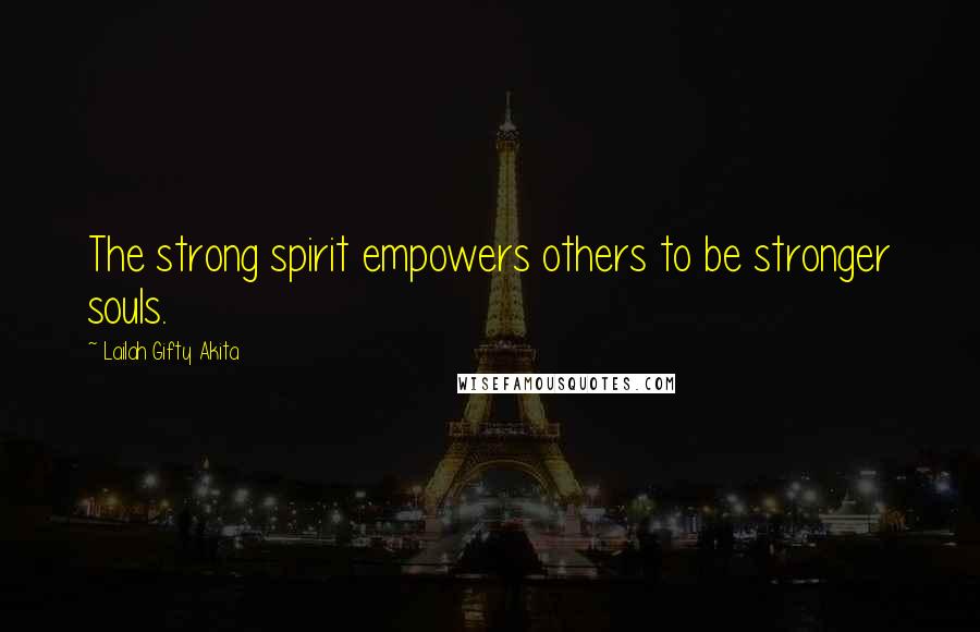 Lailah Gifty Akita Quotes: The strong spirit empowers others to be stronger souls.