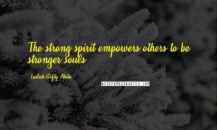 Lailah Gifty Akita Quotes: The strong spirit empowers others to be stronger souls.