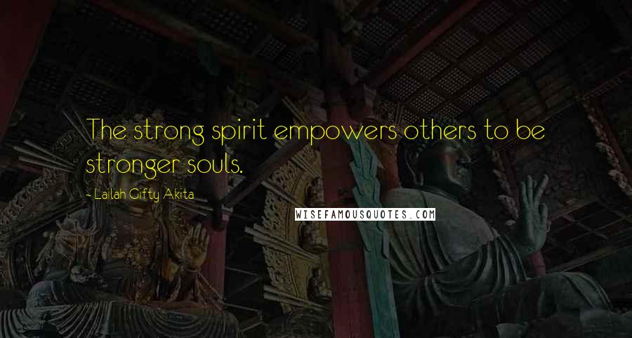 Lailah Gifty Akita Quotes: The strong spirit empowers others to be stronger souls.