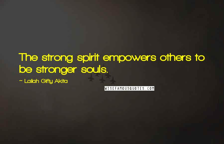 Lailah Gifty Akita Quotes: The strong spirit empowers others to be stronger souls.