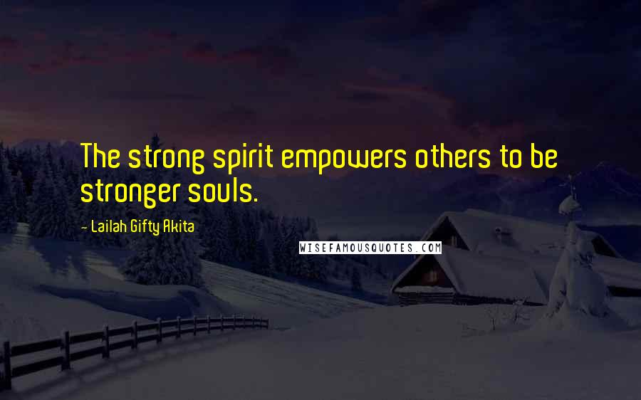 Lailah Gifty Akita Quotes: The strong spirit empowers others to be stronger souls.