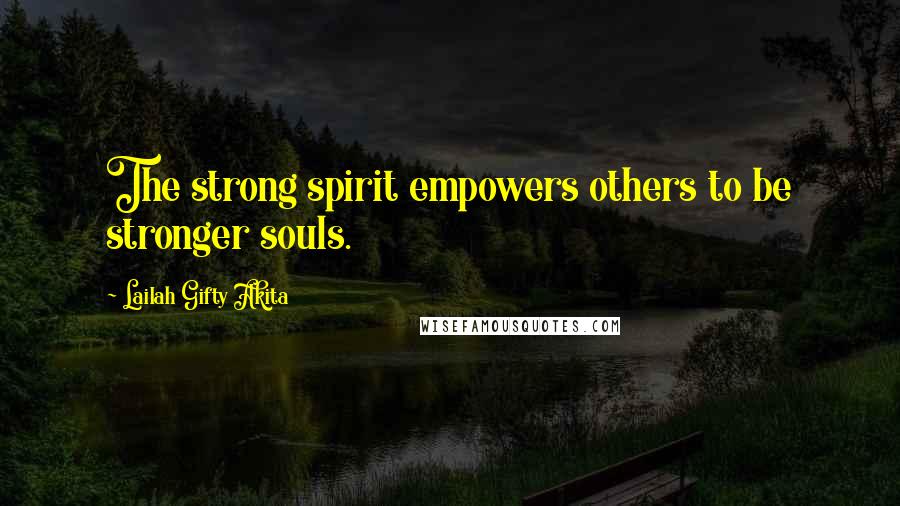 Lailah Gifty Akita Quotes: The strong spirit empowers others to be stronger souls.