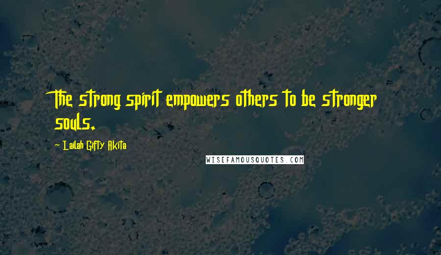 Lailah Gifty Akita Quotes: The strong spirit empowers others to be stronger souls.