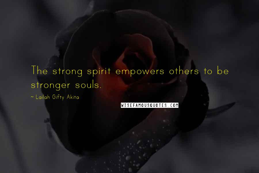 Lailah Gifty Akita Quotes: The strong spirit empowers others to be stronger souls.