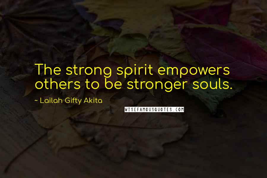 Lailah Gifty Akita Quotes: The strong spirit empowers others to be stronger souls.