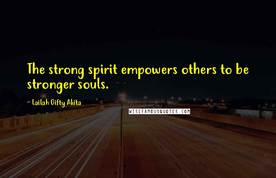 Lailah Gifty Akita Quotes: The strong spirit empowers others to be stronger souls.