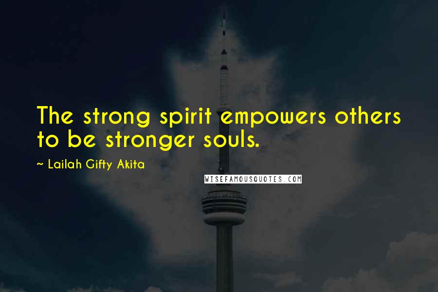 Lailah Gifty Akita Quotes: The strong spirit empowers others to be stronger souls.