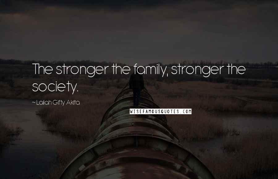 Lailah Gifty Akita Quotes: The stronger the family, stronger the society.