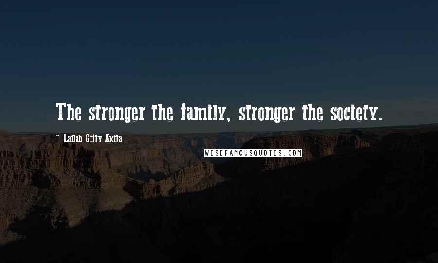 Lailah Gifty Akita Quotes: The stronger the family, stronger the society.