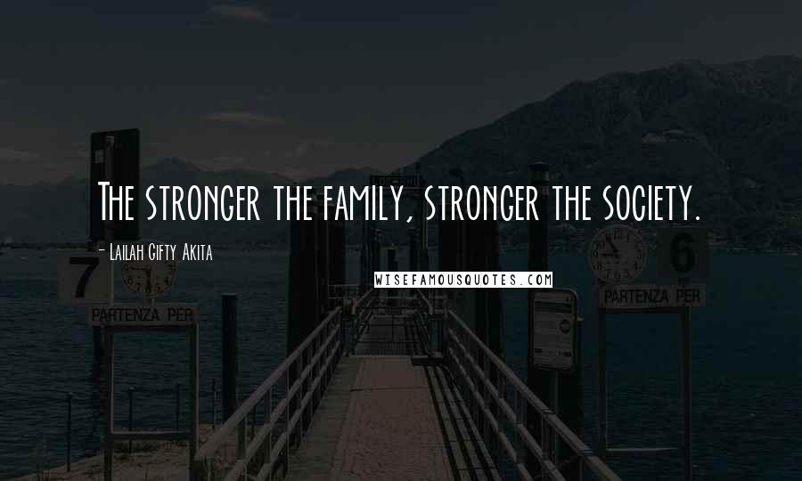 Lailah Gifty Akita Quotes: The stronger the family, stronger the society.