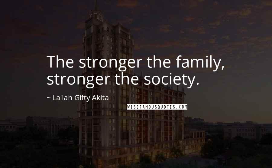 Lailah Gifty Akita Quotes: The stronger the family, stronger the society.