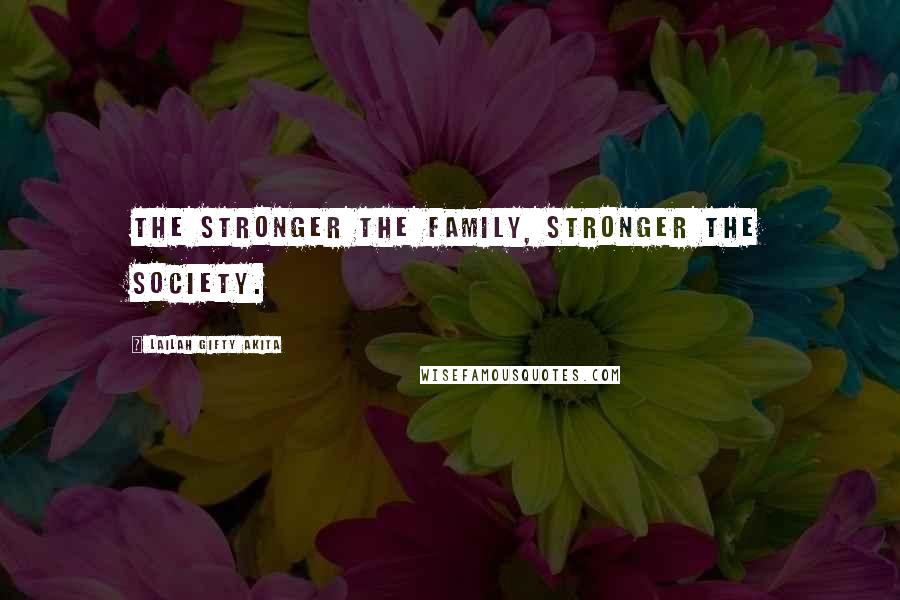 Lailah Gifty Akita Quotes: The stronger the family, stronger the society.