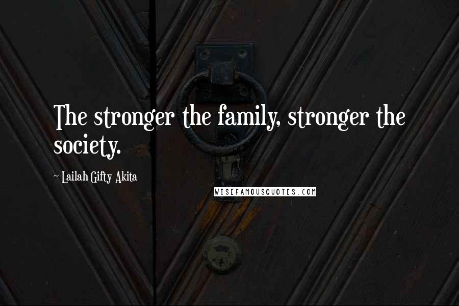 Lailah Gifty Akita Quotes: The stronger the family, stronger the society.