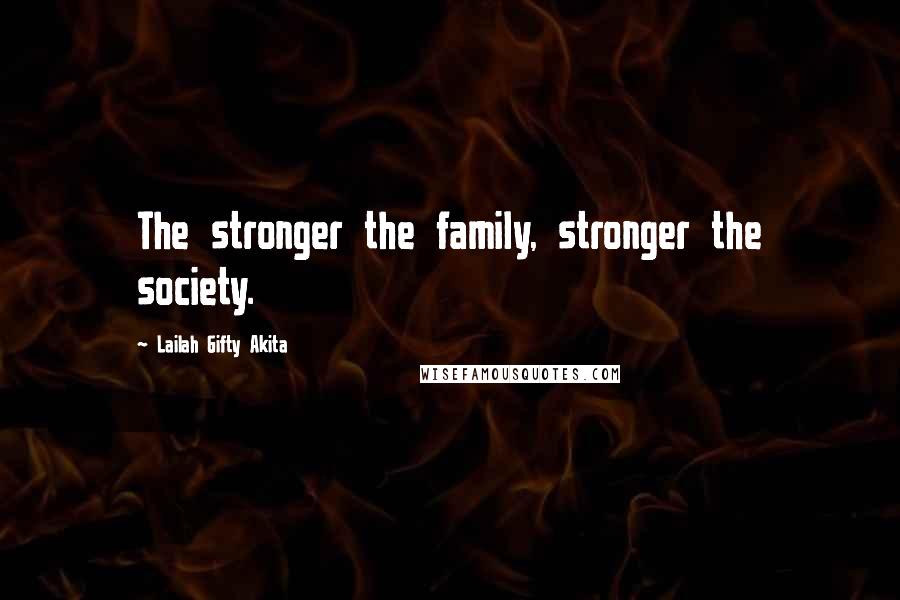 Lailah Gifty Akita Quotes: The stronger the family, stronger the society.