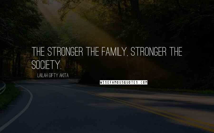 Lailah Gifty Akita Quotes: The stronger the family, stronger the society.