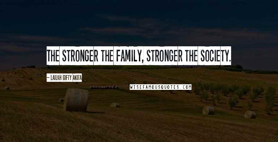 Lailah Gifty Akita Quotes: The stronger the family, stronger the society.