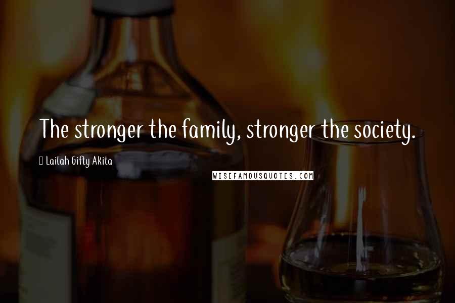 Lailah Gifty Akita Quotes: The stronger the family, stronger the society.