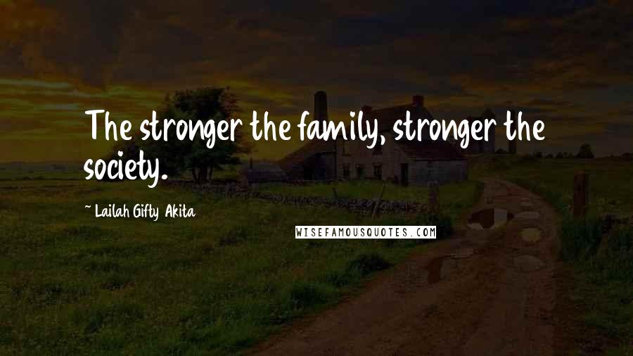 Lailah Gifty Akita Quotes: The stronger the family, stronger the society.