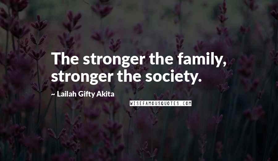 Lailah Gifty Akita Quotes: The stronger the family, stronger the society.