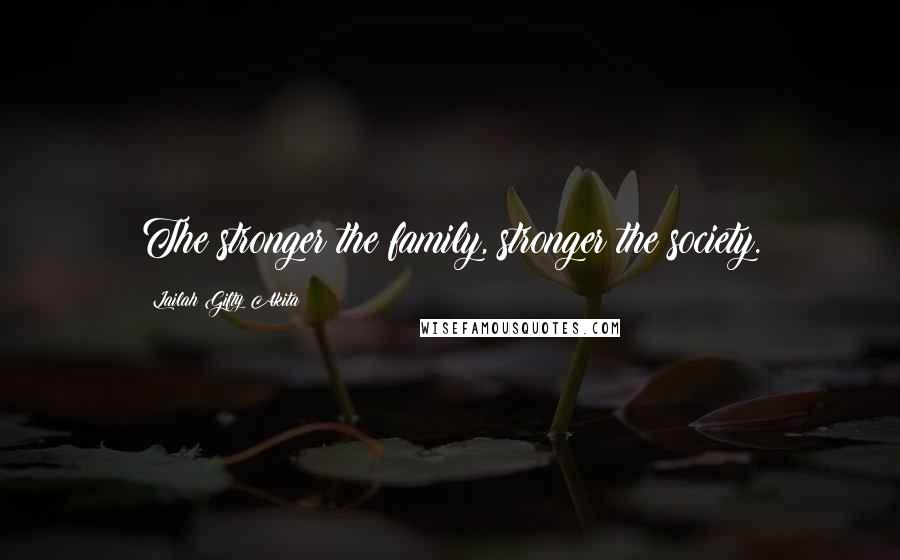 Lailah Gifty Akita Quotes: The stronger the family, stronger the society.