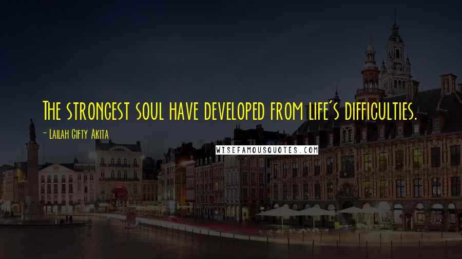 Lailah Gifty Akita Quotes: The strongest soul have developed from life's difficulties.