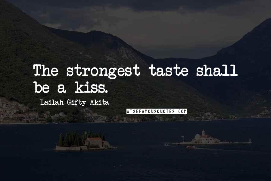 Lailah Gifty Akita Quotes: The strongest taste shall be a kiss.