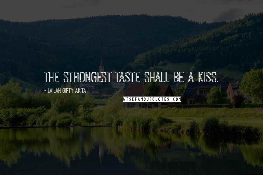 Lailah Gifty Akita Quotes: The strongest taste shall be a kiss.