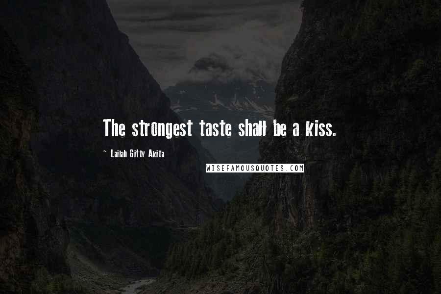Lailah Gifty Akita Quotes: The strongest taste shall be a kiss.