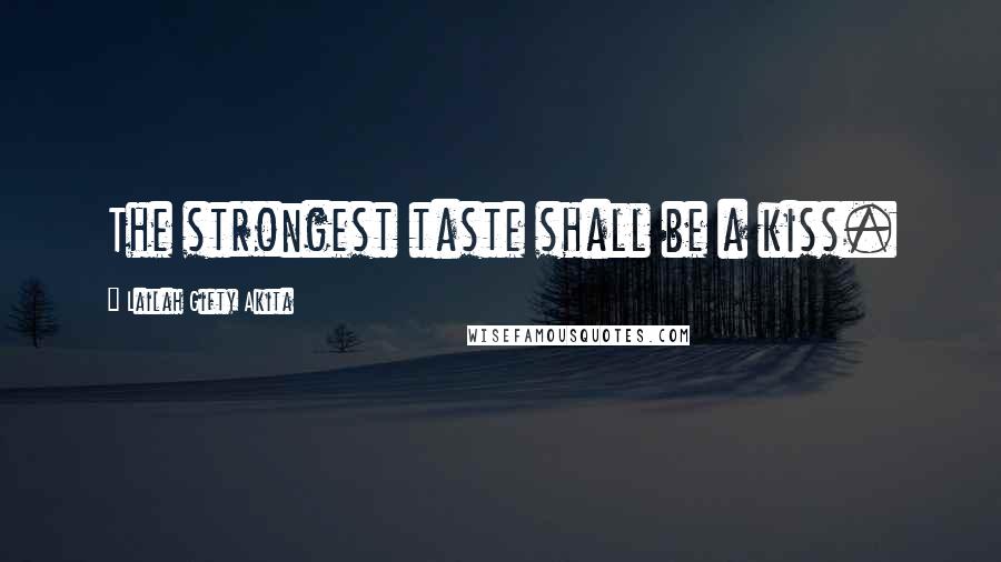 Lailah Gifty Akita Quotes: The strongest taste shall be a kiss.