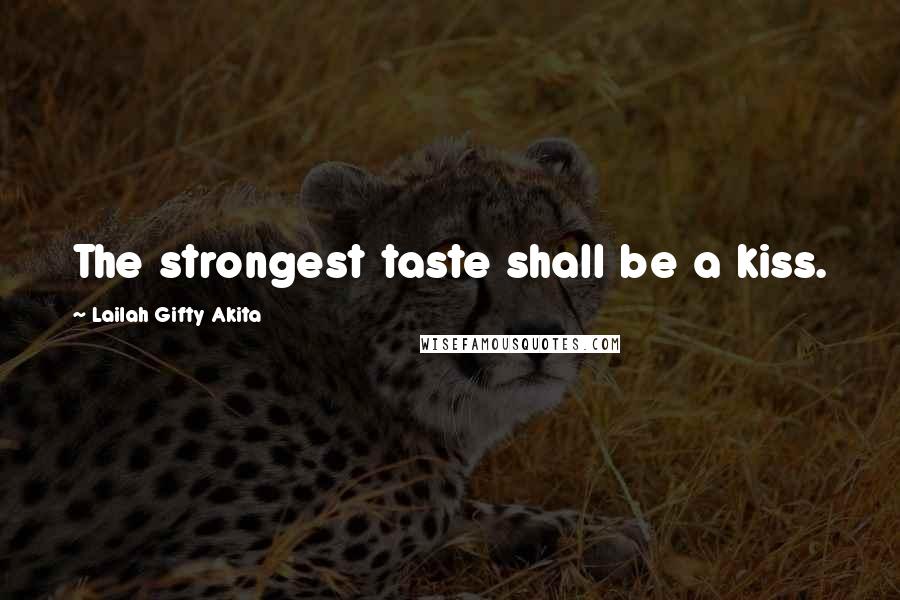 Lailah Gifty Akita Quotes: The strongest taste shall be a kiss.