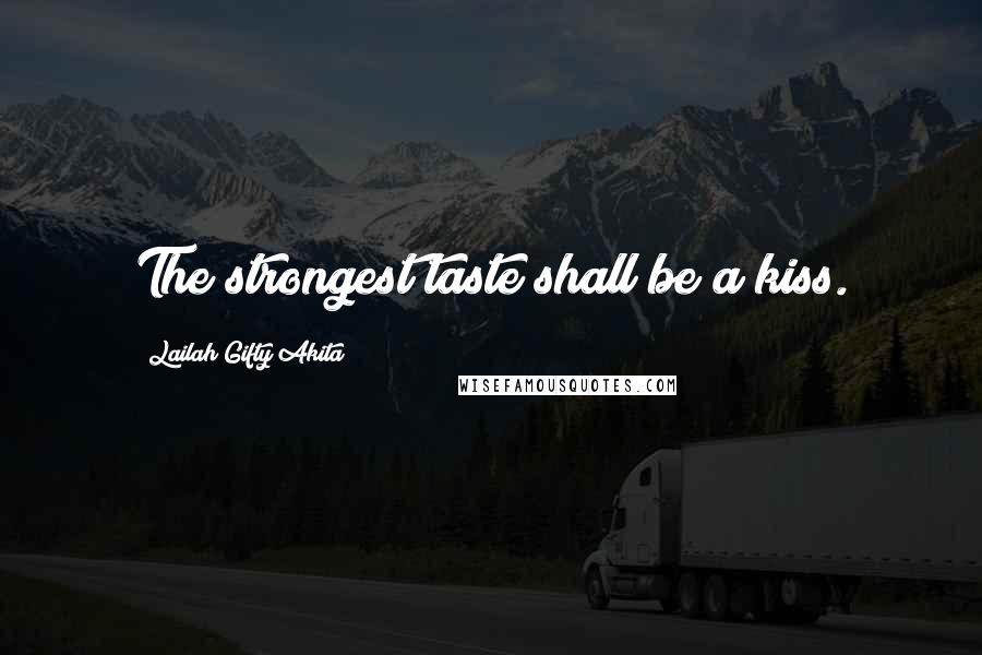 Lailah Gifty Akita Quotes: The strongest taste shall be a kiss.